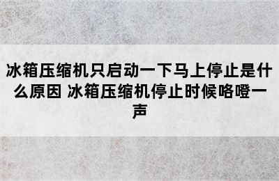 冰箱压缩机只启动一下马上停止是什么原因 冰箱压缩机停止时候咯噔一声